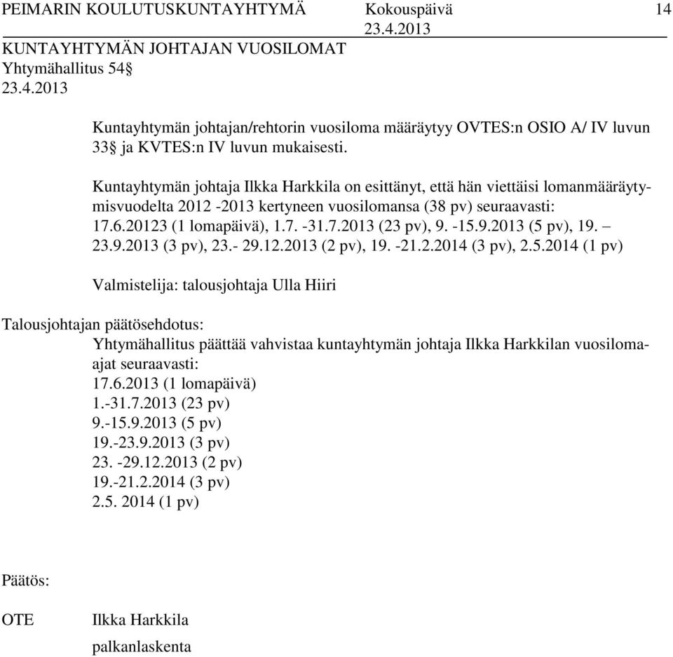 -15.9.2013 (5 pv), 19. 23.9.2013 (3 pv), 23.- 29.12.2013 (2 pv), 19. -21.2.2014 (3 pv), 2.5.2014 (1 pv) Valmistelija: talousjohtaja Ulla Hiiri Talousjohtajan päätösehdotus: Yhtymähallitus päättää vahvistaa kuntayhtymän johtaja Ilkka Harkkilan vuosilomaajat seuraavasti: 17.