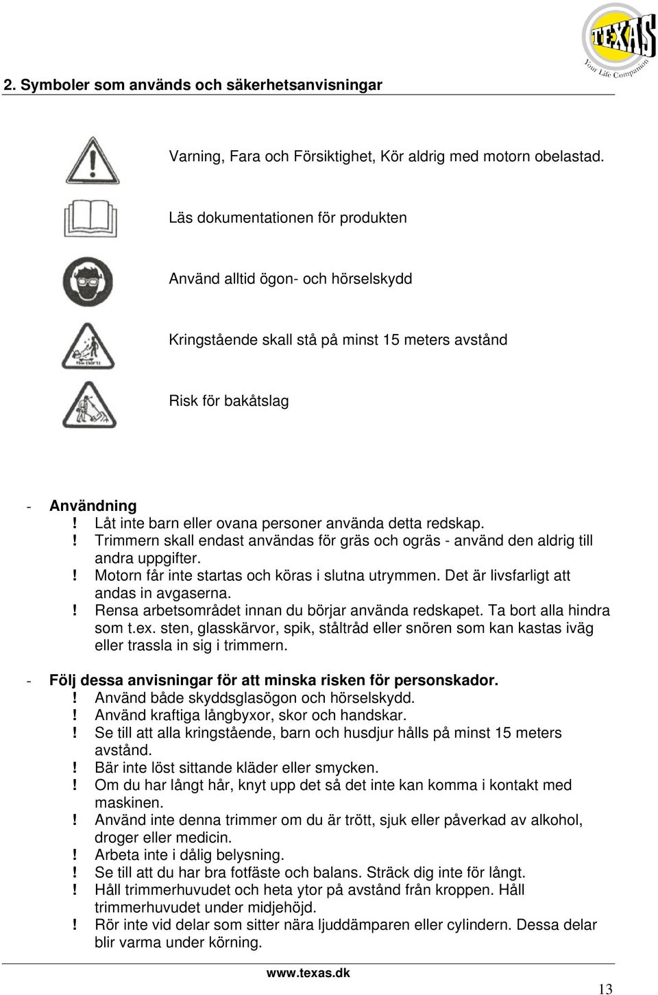 Trimmern skall endast användas för gräs och ogräs - använd den aldrig till andra uppgifter! Motorn får inte startas och köras i slutna utrymmen Det är livsfarligt att andas in avgaserna!