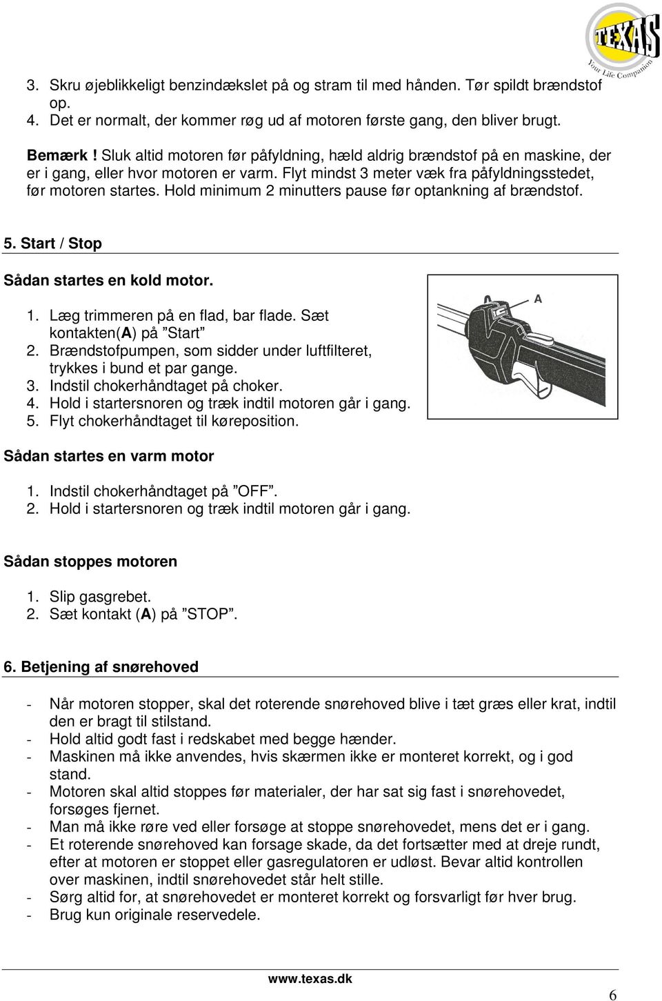 minutters pause før optankning af brændstof 5 Start / Stop Sådan startes en kold motor 1 Læg trimmeren på en flad, bar flade Sæt kontakten(a) på Start 2 Brændstofpumpen, som sidder under