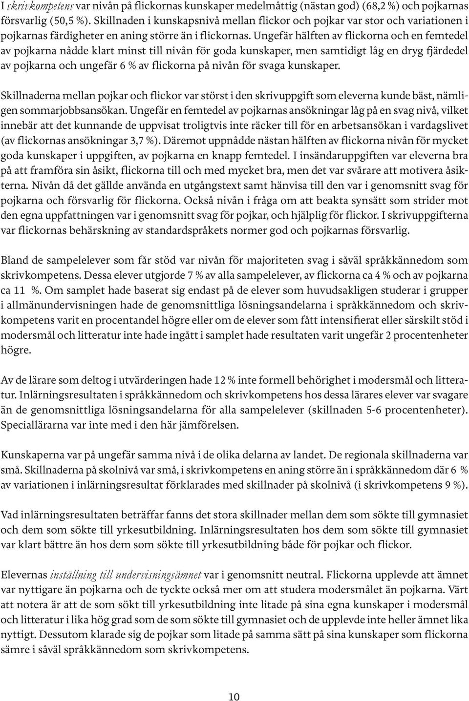 Ungefär hälften av flickorna och en femtedel av pojkarna nådde klart minst till nivån för goda kunskaper, men samtidigt låg en dryg fjärdedel av pojkarna och ungefär 6 % av flickorna på nivån för