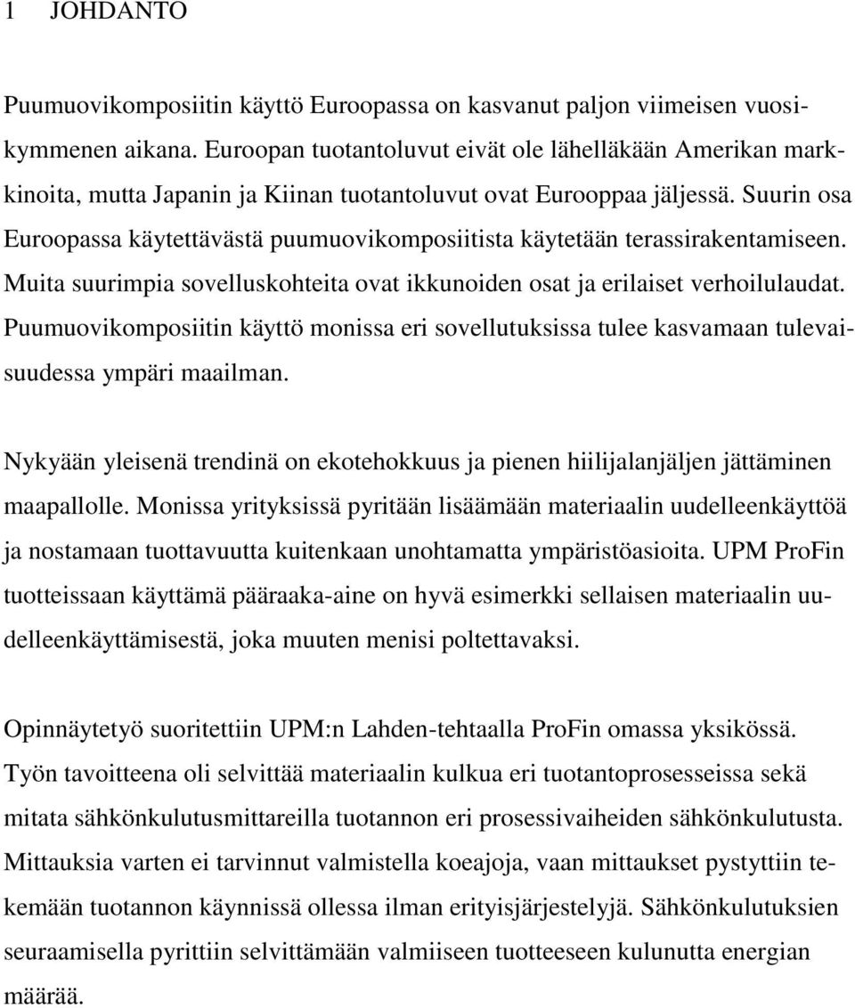 Suurin osa Euroopassa käytettävästä puumuovikomposiitista käytetään terassirakentamiseen. Muita suurimpia sovelluskohteita ovat ikkunoiden osat ja erilaiset verhoilulaudat.