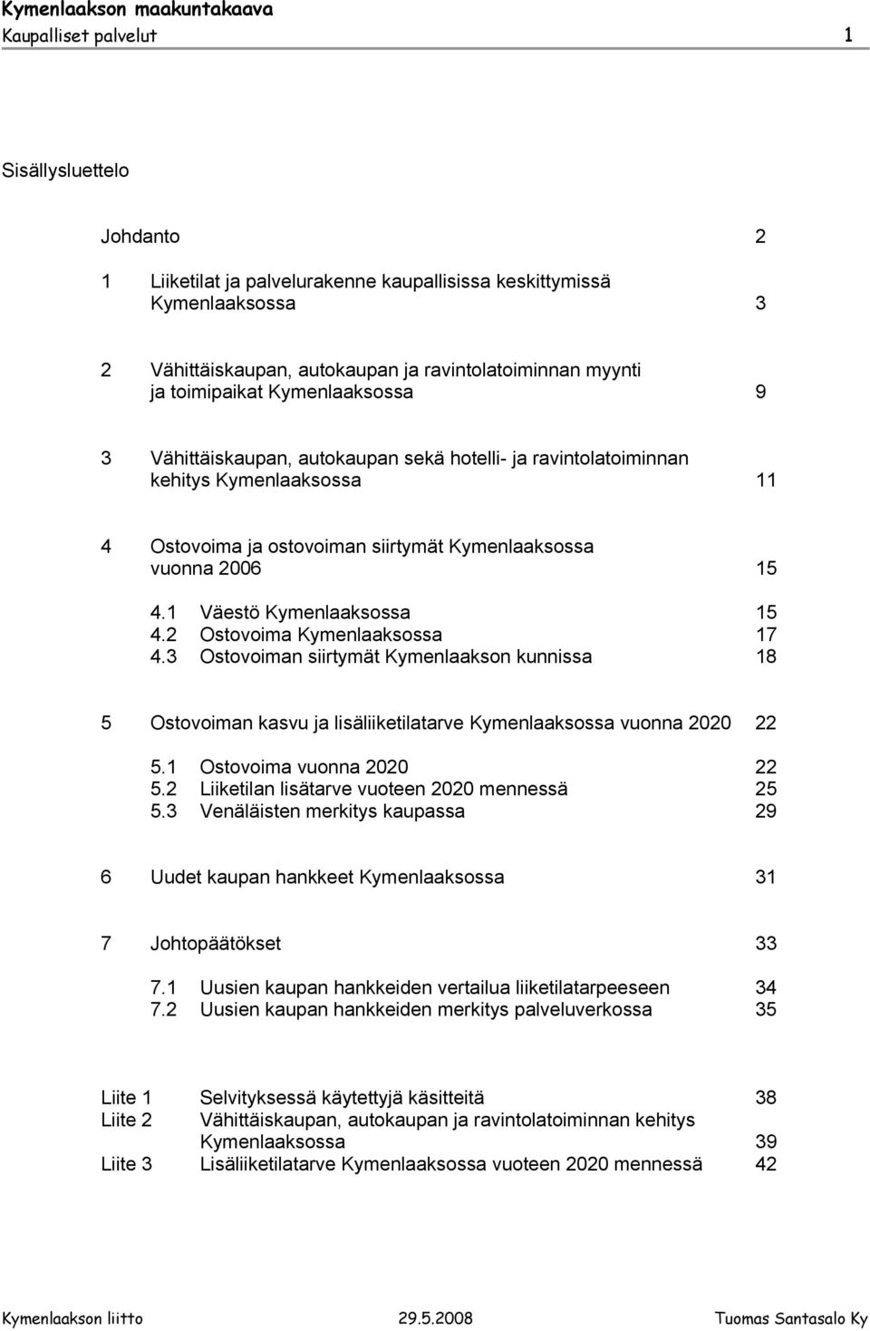 1 Väestö Kymenlaaksossa 15 4.2 Ostovoima Kymenlaaksossa 17 4.3 Ostovoiman siirtymät Kymenlaakson kunnissa 18 5 Ostovoiman kasvu ja lisäliiketilatarve Kymenlaaksossa vuonna 2020 22 5.