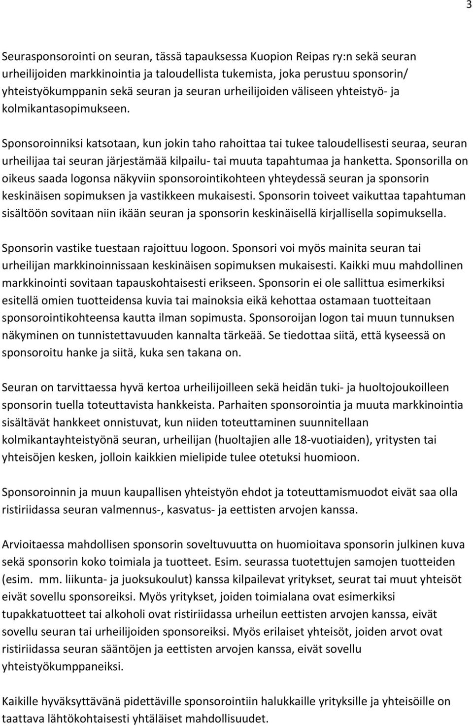 Sponsoroinniksi katsotaan, kun jokin taho rahoittaa tai tukee taloudellisesti seuraa, seuran urheilijaa tai seuran järjestämää kilpailu- tai muuta tapahtumaa ja hanketta.