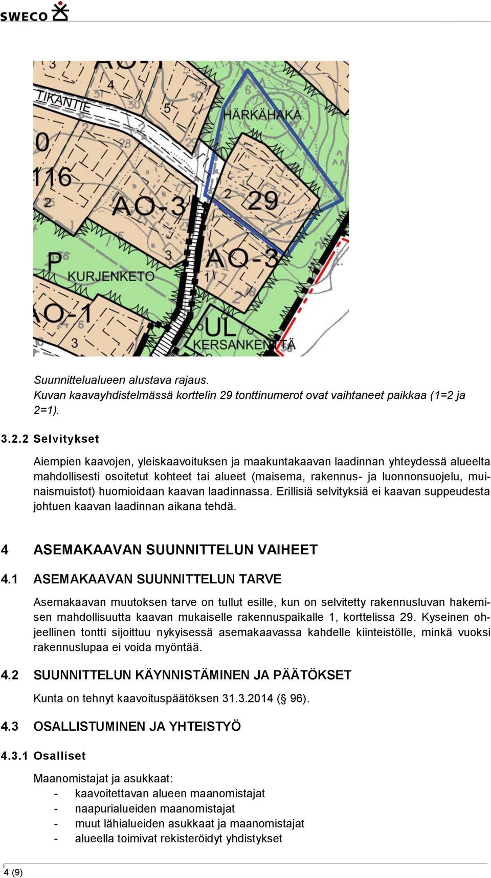 ja 2=1). 3.2.2 Selvitykset Aiempien kaavojen, yleiskaavoituksen ja maakuntakaavan laadinnan yhteydessä alueelta mahdollisesti osoitetut kohteet tai alueet (maisema, rakennus- ja luonnonsuojelu,