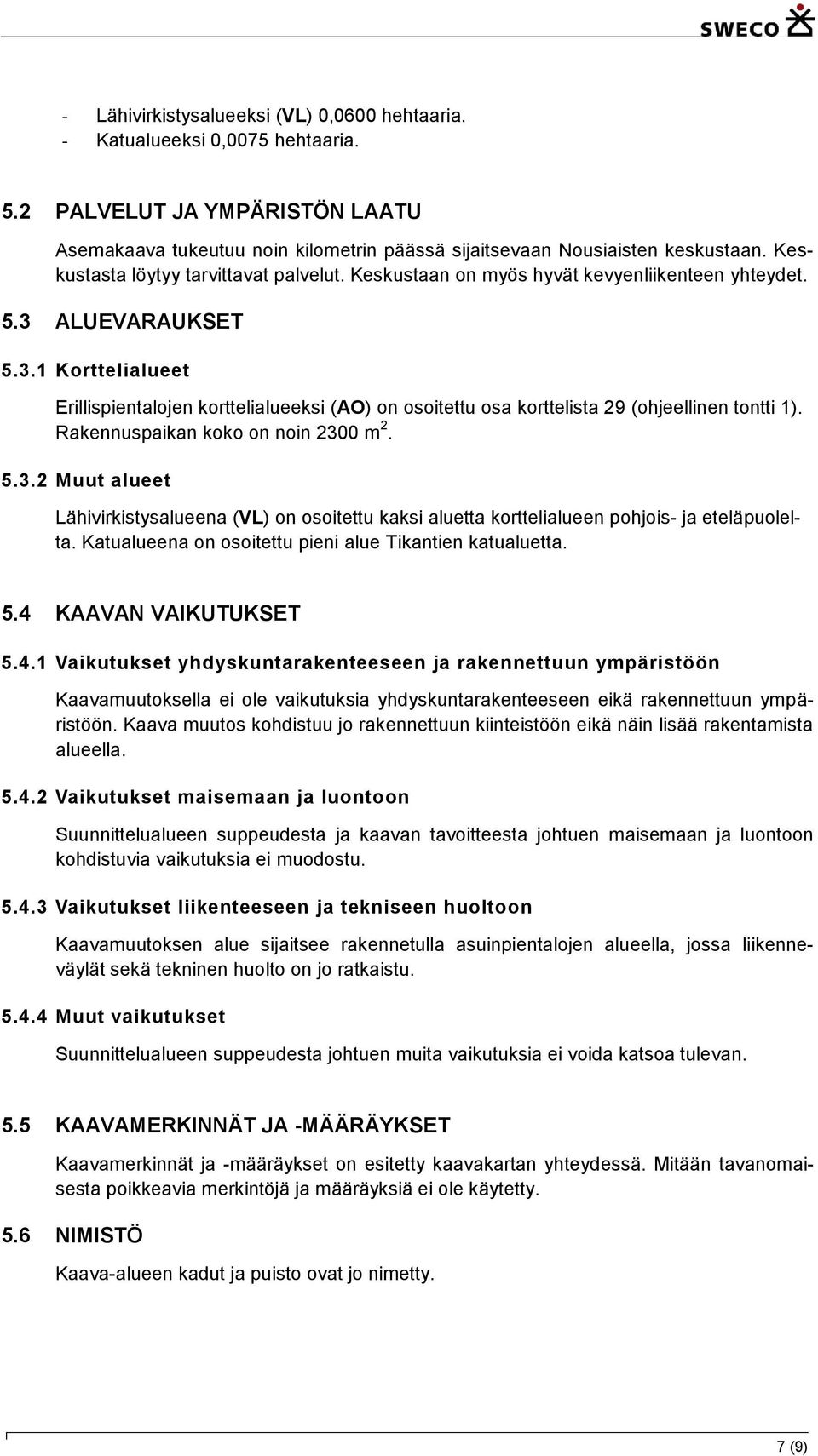 ALUEVARAUKSET 5.3.1 Korttelialueet Erillispientalojen korttelialueeksi (AO) on osoitettu osa korttelista 29 (ohjeellinen tontti 1). Rakennuspaikan koko on noin 2300 m 2. 5.3.2 Muut alueet Lähivirkistysalueena (VL) on osoitettu kaksi aluetta korttelialueen pohjois- ja eteläpuolelta.