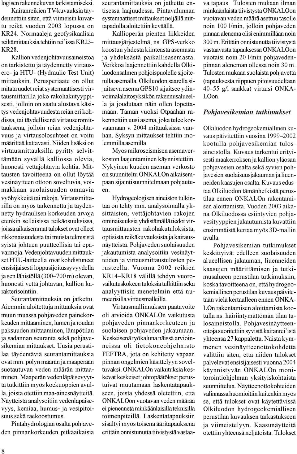 Perusperiaate on ollut mitata uudet reiät systemaattisesti virtausmittarilla joko rakohakutyyppisesti, jolloin on saatu alustava käsitys vedenjohtavuudesta reiän eri kohdissa, tai täydellisenä