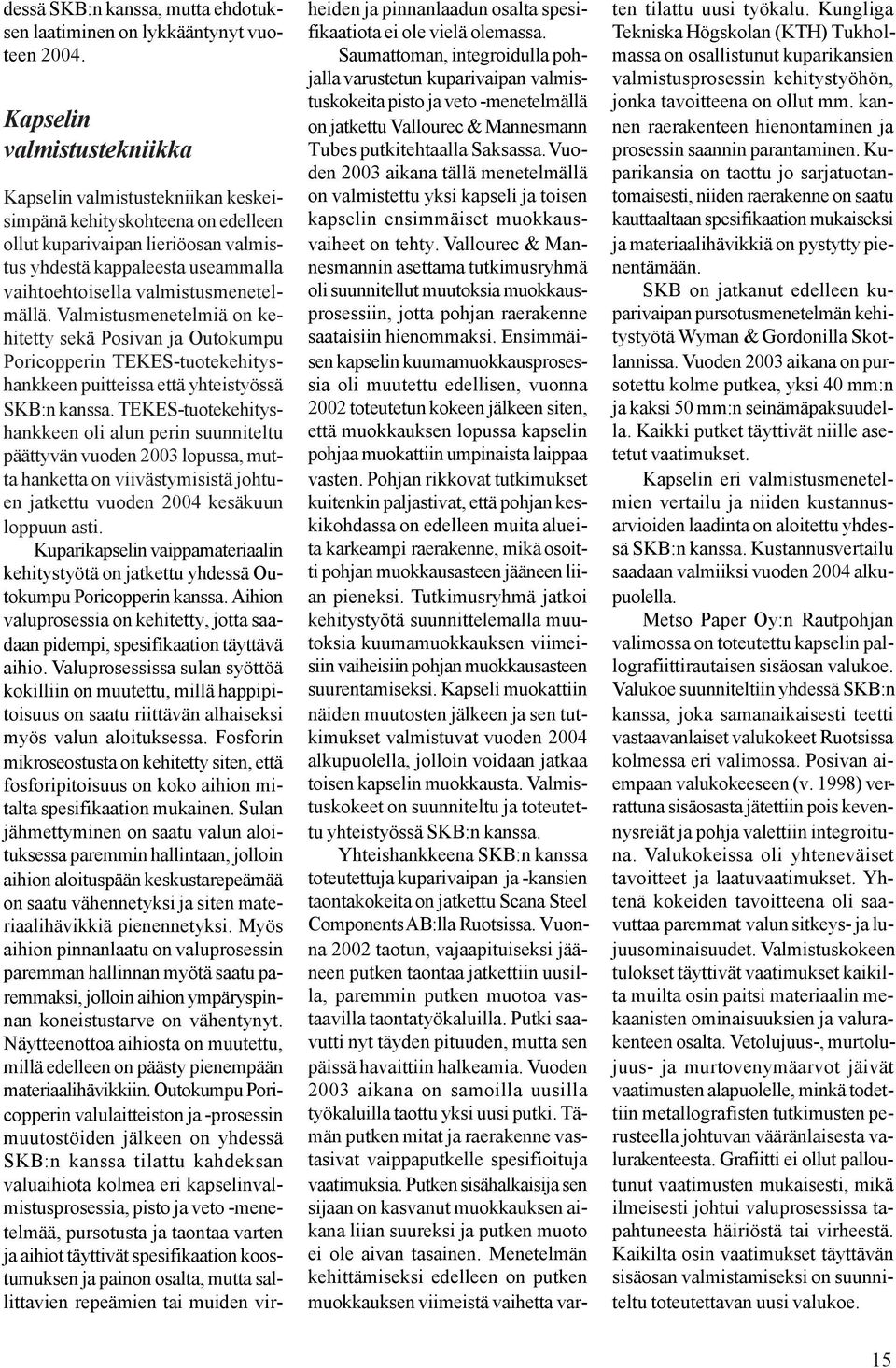 valmistusmenetelmällä. Valmistusmenetelmiä on kehitetty sekä Posivan ja Outokumpu Poricopperin TEKES-tuotekehityshankkeen puitteissa että yhteistyössä SKB:n kanssa.