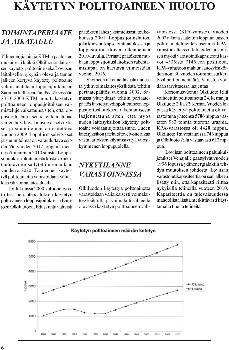 2003 KTM muutti käytetyn polttoaineen loppusijoituksen valmistelujen aikataulua siten, että loppusijoituslaitoksen rakentamislupaa varten tarvittavat alustavat selvitykset ja suunnitelmat on