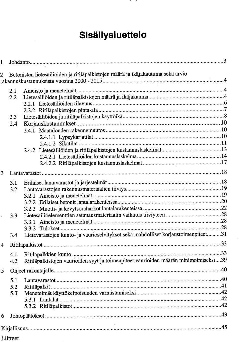 4 Korjauskustannukset 1 2.4.1 Maatalouden rakennemuutos 1 2.4.1.1 Lypsykarjatilat 1 2.4.1.2 Sikatilat 11 2.4.2 Lietesäiliöiden ja ritiläpalkistojen kustannuslaskelmat 13 2.4.2.1 Lietesäiliöiden kustannuslaskelma 14 2.