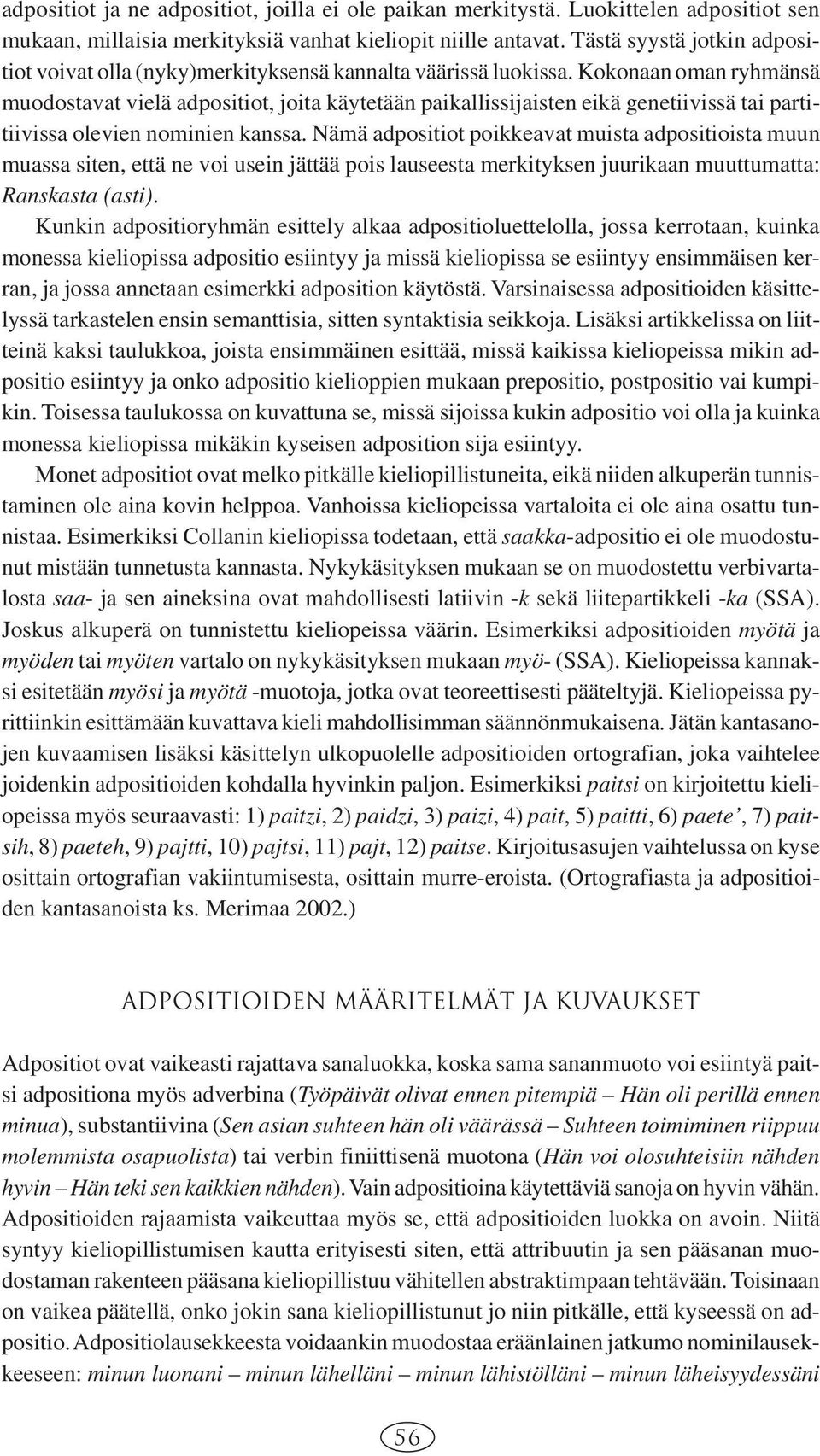 Kokonaan oman ryhmänsä muodostavat vielä adpositiot, joita käytetään paikallissijaisten eikä genetiivissä tai partitiivissa olevien nominien kanssa.