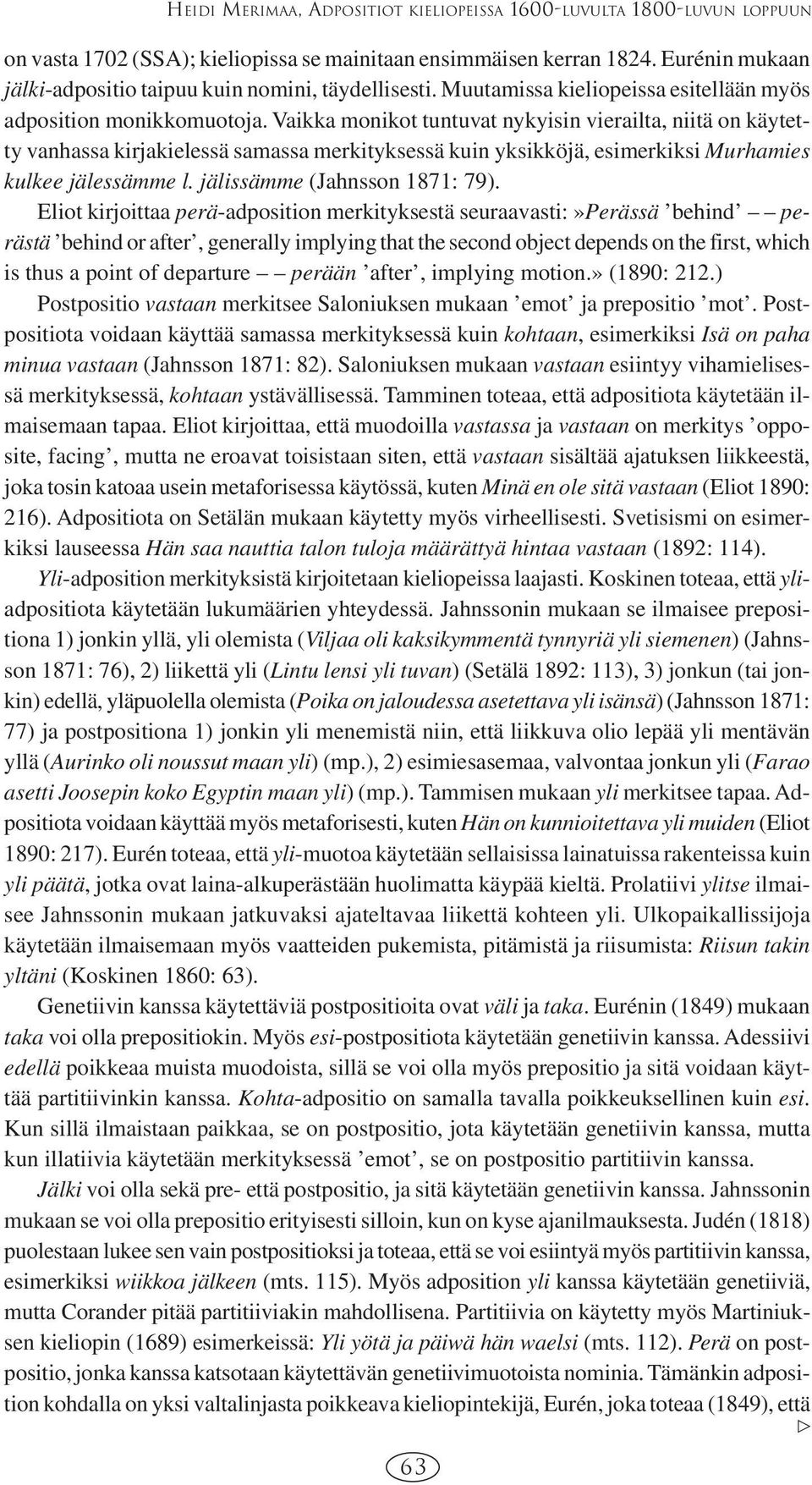 Vaikka monikot tuntuvat nykyisin vierailta, niitä on käytetty vanhassa kirjakielessä samassa merkityksessä kuin yksikköjä, esimerkiksi Murhamies kulkee jälessämme l. jälissämme (Jahnsson 1871: 79).