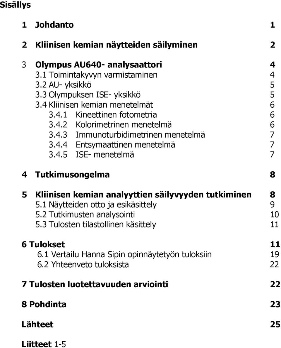 1 Näytteiden otto ja esikäsittely 9 5.2 Tutkimusten analysointi 10 5.3 Tulosten tilastollinen käsittely 11 6 Tulokset 11 6.1 Vertailu Hanna Sipin opinnäytetyön tuloksiin 19 6.