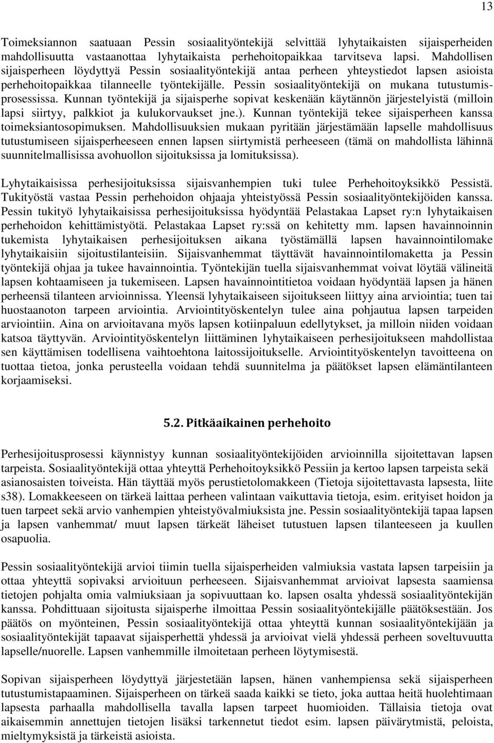 Pessin sosiaalityöntekijä on mukana tutustumisprosessissa. Kunnan työntekijä ja sijaisperhe sopivat keskenään käytännön järjestelyistä (milloin lapsi siirtyy, palkkiot ja kulukorvaukset jne.).