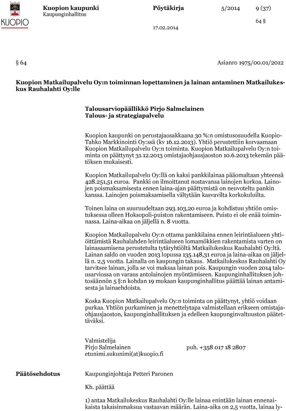 perustajaosakkaana 30 %:n omistusosuudella Kuopio- Tahko Markkinointi Oy:ssä (kv 16.12.2013). Yhtiö perustettiin korvaamaan Kuopion Matkailupalvelu Oy:n toiminta.