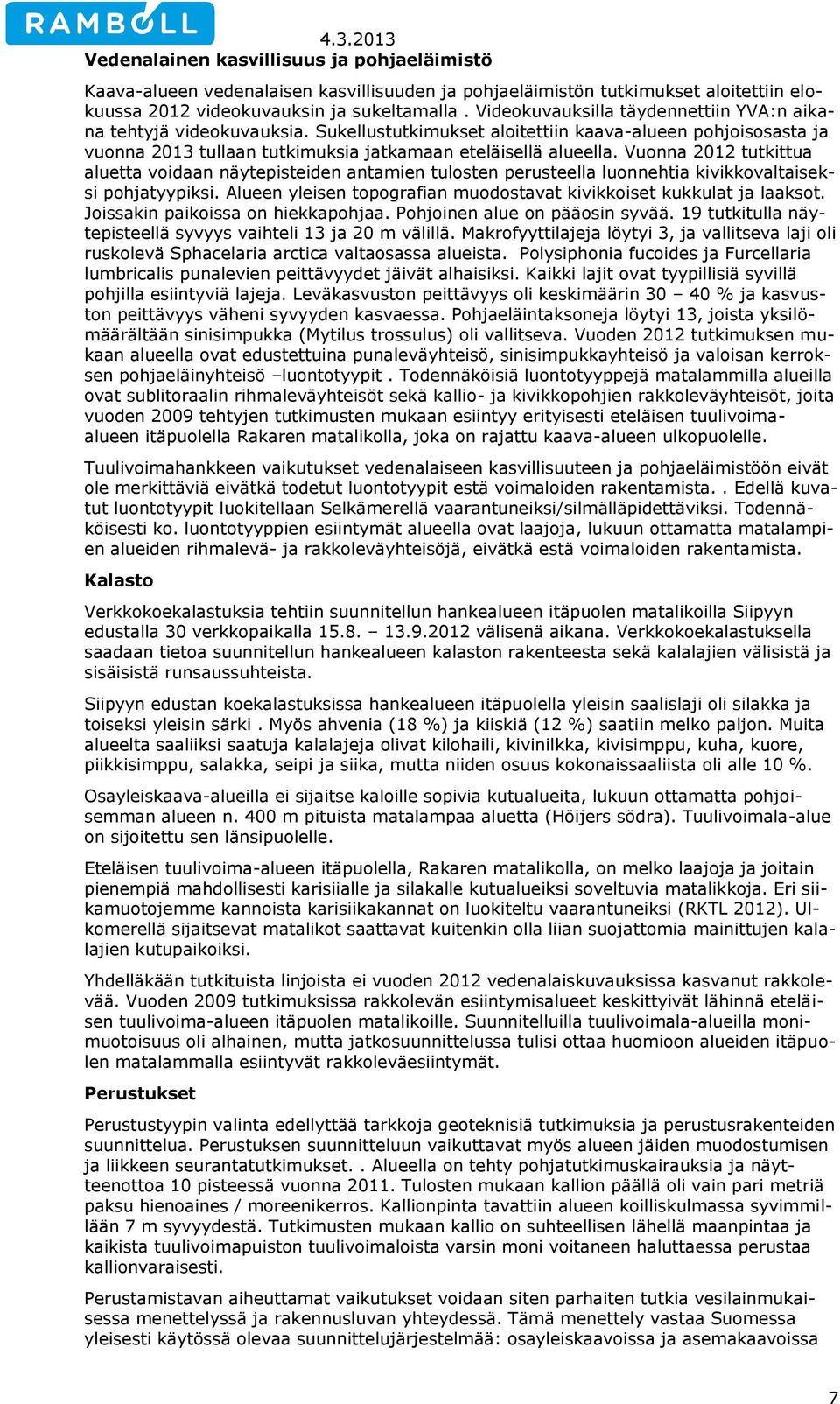 Vuonna 2012 tutkittua aluetta voidaan näytepisteiden antamien tulosten perusteella luonnehtia kivikkovaltaiseksi pohjatyypiksi. Alueen yleisen topografian muodostavat kivikkoiset kukkulat ja laaksot.