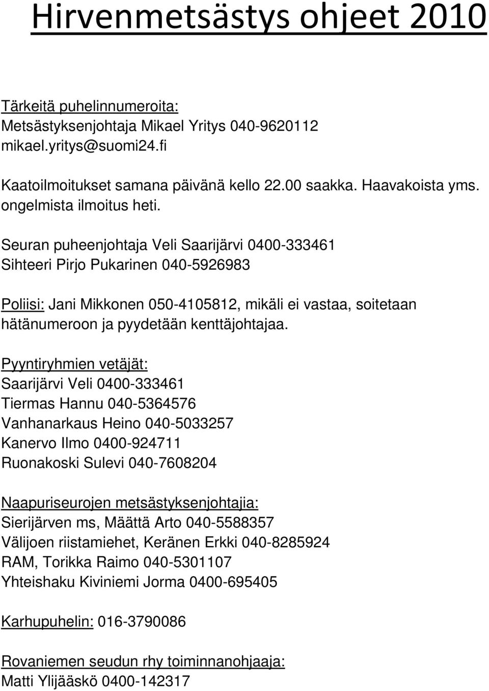 Seuran puheenjohtaja Veli Saarijärvi 0400-333461 Sihteeri Pirjo Pukarinen 040-5926983 Poliisi: Jani Mikkonen 050-4105812, mikäli ei vastaa, soitetaan hätänumeroon ja pyydetään kenttäjohtajaa.