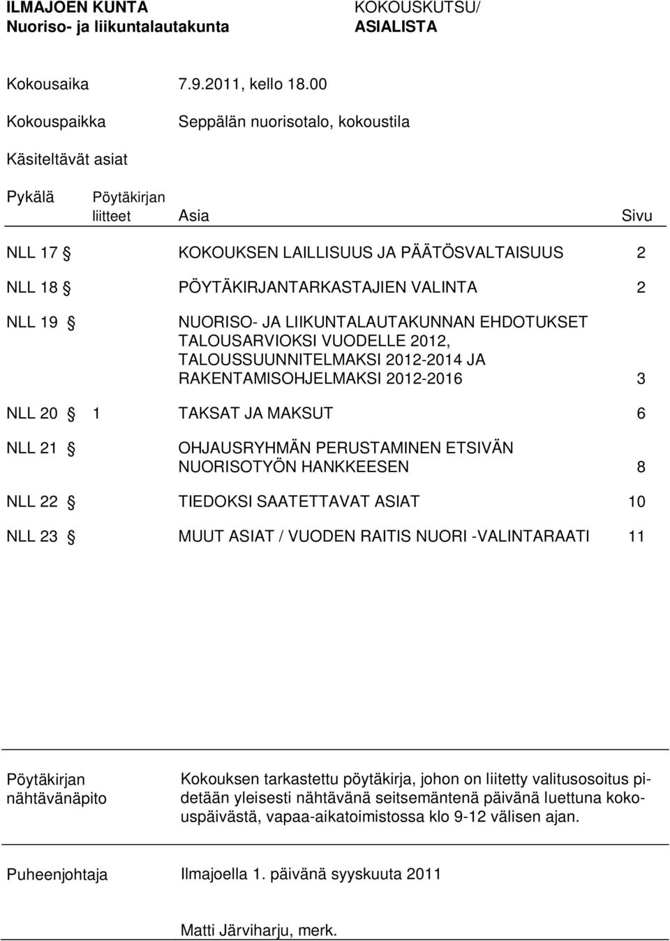 JA LIIKUNTALAUTAKUNNAN EHDOTUKSET TALOUSARVIOKSI VUODELLE 2012, TALOUSSUUNNITELMAKSI 2012-2014 JA RAKENTAMISOHJELMAKSI 2012-2016 3 NLL 20 1 TAKSAT JA MAKSUT 6 NLL 21 OHJAUSRYHMÄN PERUSTAMINEN ETSIVÄN