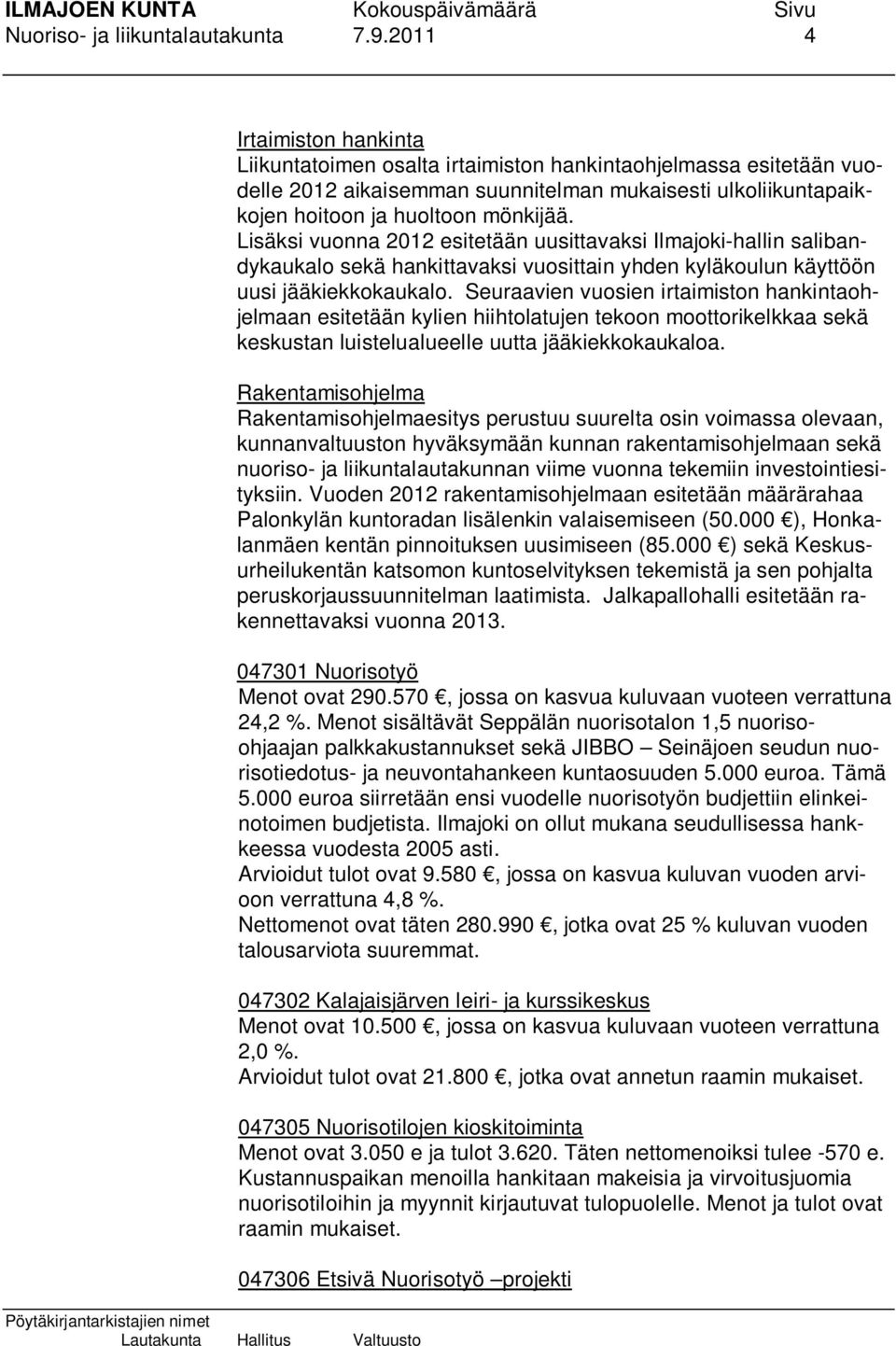 Lisäksi vuonna 2012 esitetään uusittavaksi Ilmajoki-hallin salibandykaukalo sekä hankittavaksi vuosittain yhden kyläkoulun käyttöön uusi jääkiekkokaukalo.