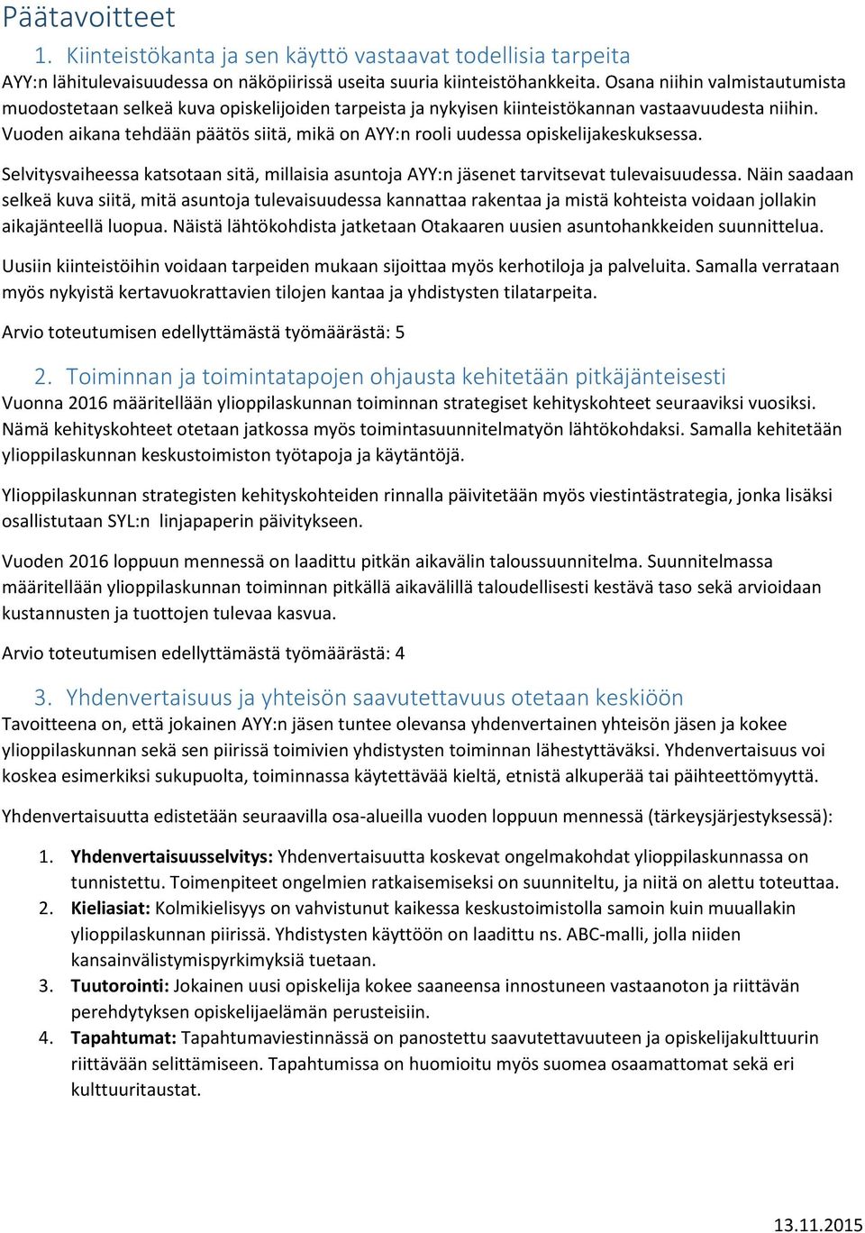 Vuoden aikana tehdään päätös siitä, mikä on AYY:n rooli uudessa opiskelijakeskuksessa. Selvitysvaiheessa katsotaan sitä, millaisia asuntoja AYY:n jäsenet tarvitsevat tulevaisuudessa.