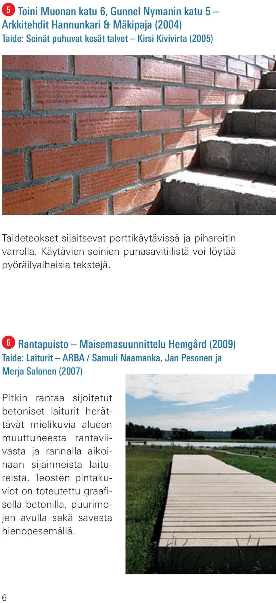 6 Rantapuisto Maisemasuunnittelu Hemgård (2009) Taide: Laiturit ARBA / Samuli Naamanka, Jan Pesonen ja Merja Salonen (2007) Pitkin rantaa sijoitetut betoniset