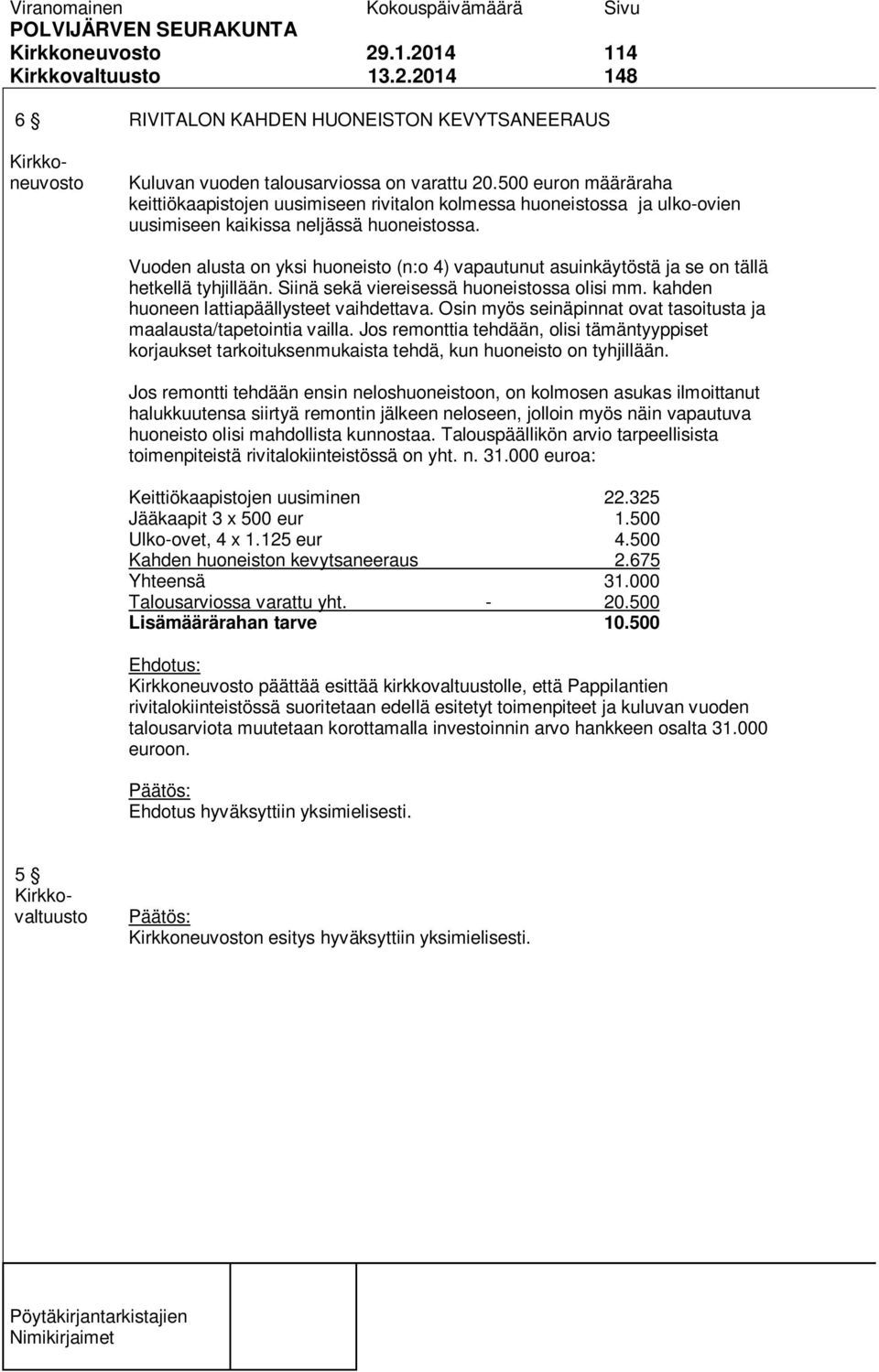 Vuoden alusta on yksi huoneisto (n:o 4) vapautunut asuinkäytöstä ja se on tällä hetkellä tyhjillään. Siinä sekä viereisessä huoneistossa olisi mm. kahden huoneen lattiapäällysteet vaihdettava.