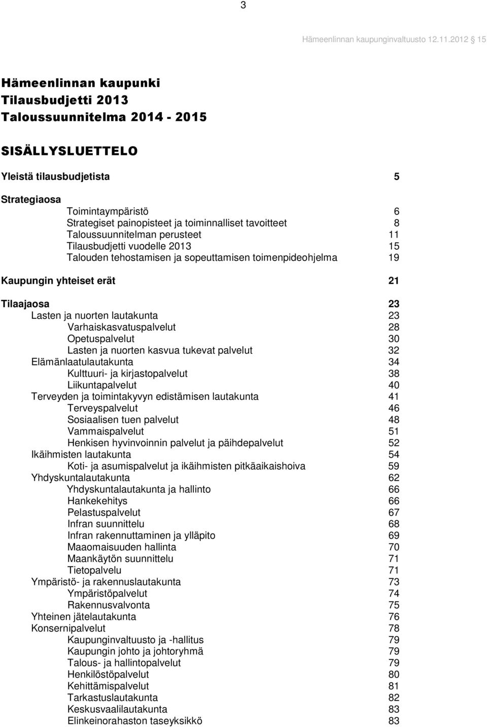 tavoitteet 8 Taloussuunnitelman perusteet 11 Tilausbudjetti vuodelle 2013 15 Talouden tehostamisen ja sopeuttamisen toimenpideohjelma 19 Kaupungin yhteiset erät 21 Tilaajaosa 23 Lasten ja nuorten