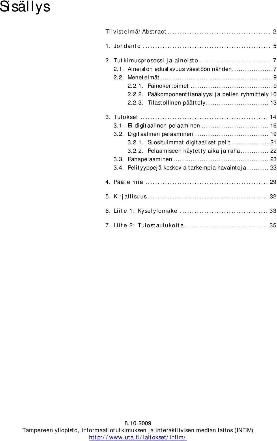 .. 22 3.3. Rahapelaaminen... 23 3.4. Pelityyppejä koskevia tarkempia havaintoja... 23 4. Päätelmiä... 29 5. Kirjallisuus... 32 6. Liite 1: Kyselylomake... 33 7. Liite 2: Tulostaulukoita... 35 8.