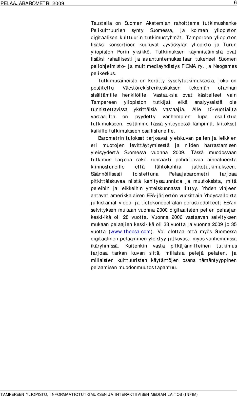 Tutkimuksen käynnistämistä ovat lisäksi rahallisesti ja asiantuntemuksellaan tukeneet Suomen peliohjelmisto- ja multimediayhdistys FIGMA ry. ja Neogames pelikeskus.