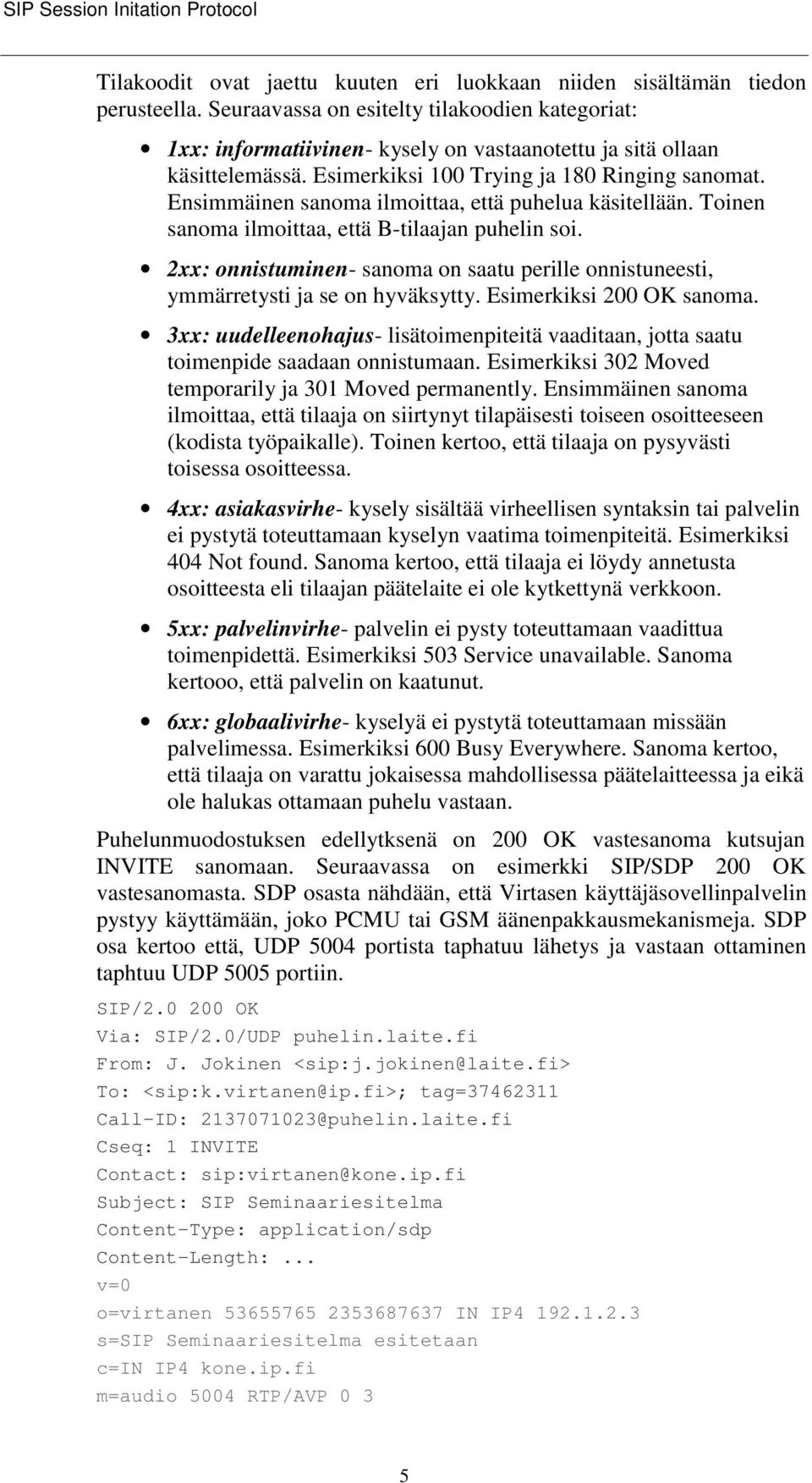 Ensimmäinen sanoma ilmoittaa, että puhelua käsitellään. Toinen sanoma ilmoittaa, että B-tilaajan puhelin soi.