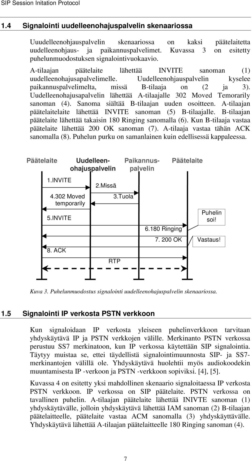 Uudelleenohjauspalvelin kyselee paikannuspalvelimelta, missä B-tilaaja on (2 ja 3). Uudelleenohajusapalvelin lähettää A-tilaajalle 302 Moved Temorarily sanoman (4).