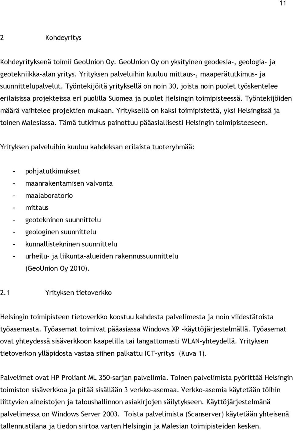 Työntekijöitä yrityksellä on noin 30, joista noin puolet työskentelee erilaisissa projekteissa eri puolilla Suomea ja puolet Helsingin toimipisteessä. Työntekijöiden määrä vaihtelee projektien mukaan.