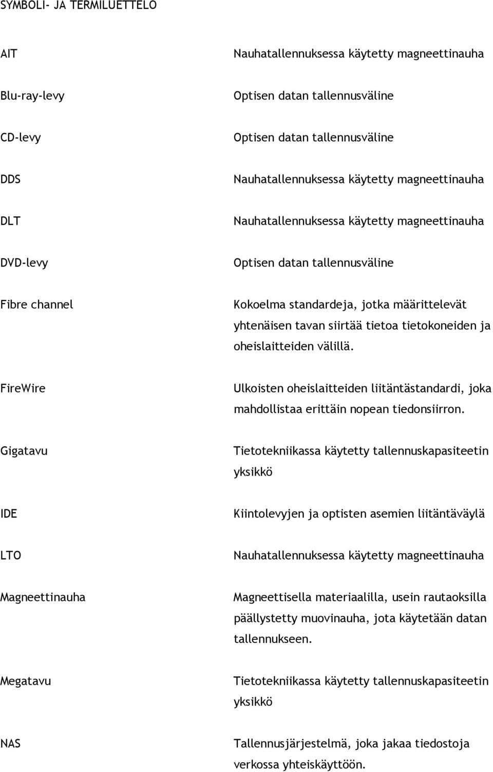 tietokoneiden ja oheislaitteiden välillä. FireWire Ulkoisten oheislaitteiden liitäntästandardi, joka mahdollistaa erittäin nopean tiedonsiirron.