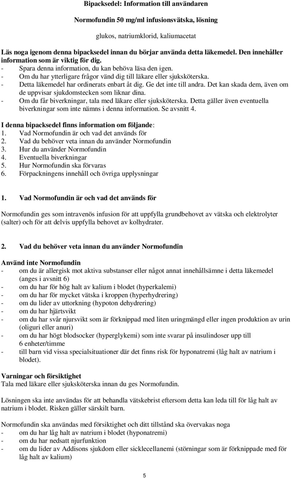 - Detta läkemedel har ordinerats enbart åt dig. Ge det inte till andra. Det kan skada dem, även om de uppvisar sjukdomstecken som liknar dina.