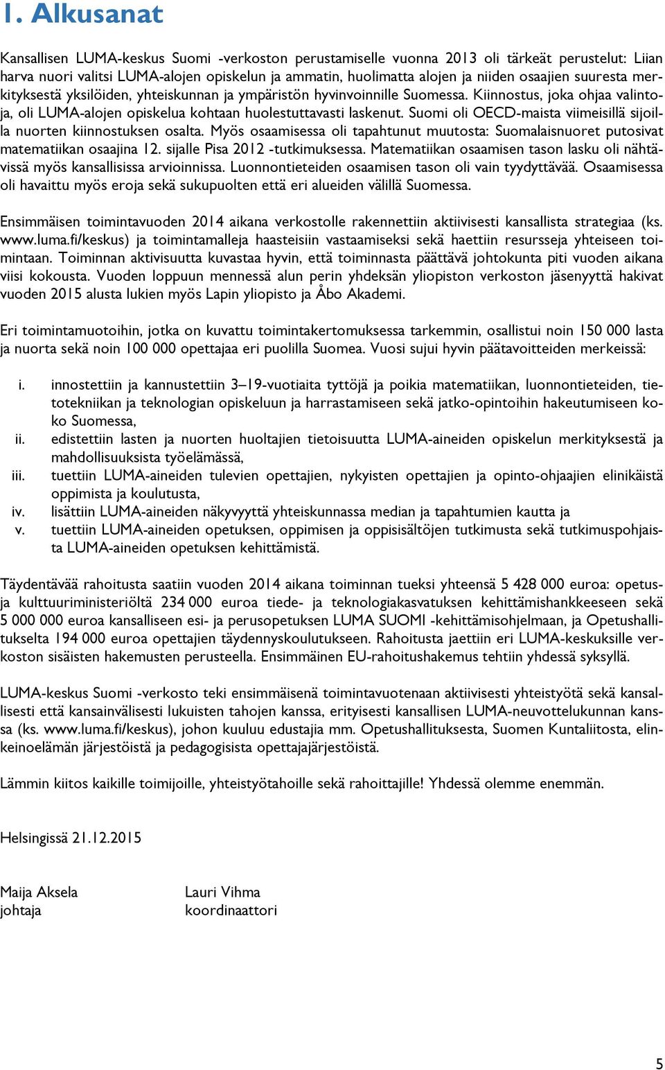 Suomi oli OECD-maista viimeisillä sijoilla nuorten kiinnostuksen osalta. Myös osaamisessa oli tapahtunut muutosta: Suomalaisnuoret putosivat matematiikan osaajina 12. sijalle Pisa 2012 -tutkimuksessa.