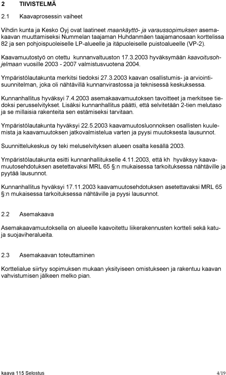 pohjoispuoleiselle LP-alueelle ja itäpuoleiselle puistoalueelle (VP-2). Kaavamuutostyö on otettu kunnanvaltuuston 17.3.2003 hyväksymään kaavoitusohjelmaan vuosille 2003-2007 valmistusvuotena 2004.