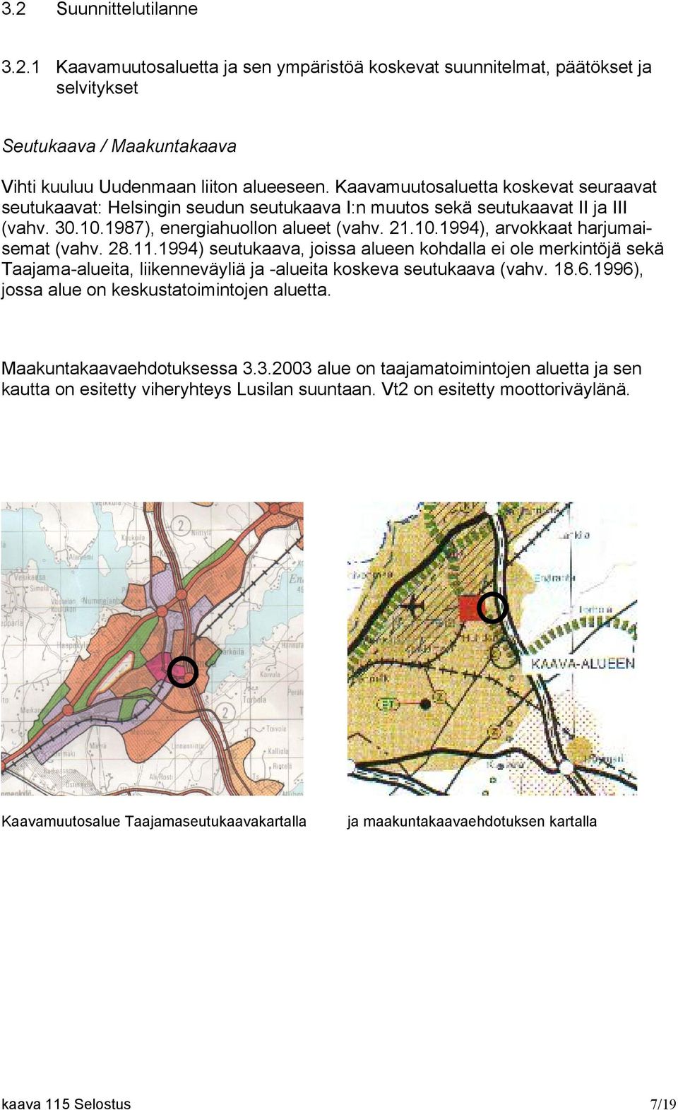 28.11.1994) seutukaava, joissa alueen kohdalla ei ole merkintöjä sekä Taajama-alueita, liikenneväyliä ja -alueita koskeva seutukaava (vahv. 18.6.1996), jossa alue on keskustatoimintojen aluetta.