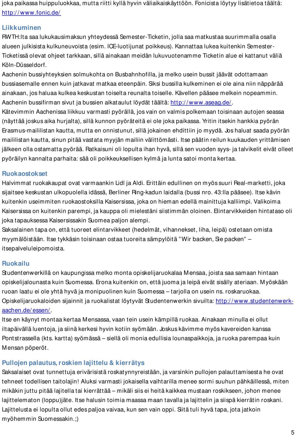 Kannattaa lukea kuitenkin Semester Ticketissä olevat ohjeet tarkkaan, sillä ainakaan meidän lukuvuotenamme Ticketin alue ei kattanut väliä Köln Düsseldorf.