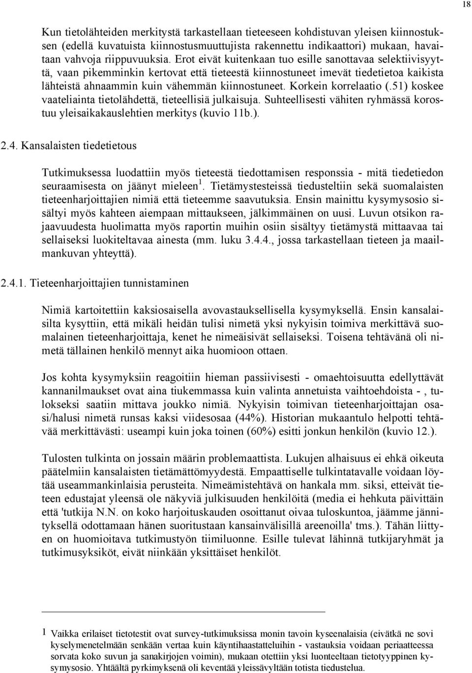 Korkein korrelaatio (.) koskee vaateliainta tietolähdettä, tieteellisiä julkaisuja. Suhteellisesti vähiten ryhmässä korostuu yleisaikakauslehtien merkitys (kuvio b.)... Kansalaisten tiedetietous Tutkimuksessa luodattiin myös tieteestä tiedottamisen responssia - mitä tiedetiedon seuraamisesta on jäänyt mieleen.