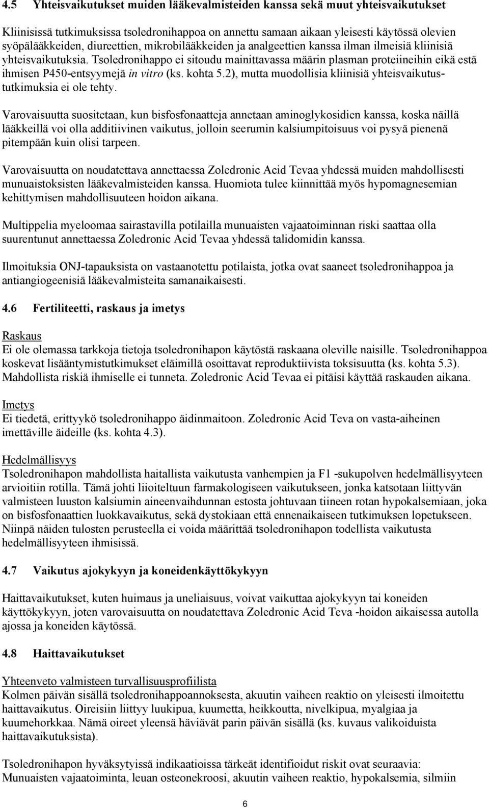 Tsoledronihappo ei sitoudu mainittavassa määrin plasman proteiineihin eikä estä ihmisen P450-entsyymejä in vitro (ks. kohta 5.2), mutta muodollisia kliinisiä yhteisvaikutustutkimuksia ei ole tehty.
