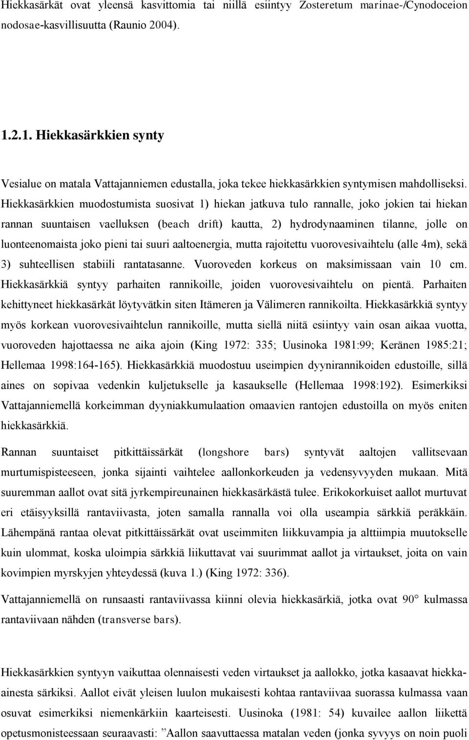 Hiekkasärkkien muodostumista suosivat 1) hiekan jatkuva tulo rannalle, joko jokien tai hiekan rannan suuntaisen vaelluksen (beach drift) kautta, 2) hydrodynaaminen tilanne, jolle on luonteenomaista