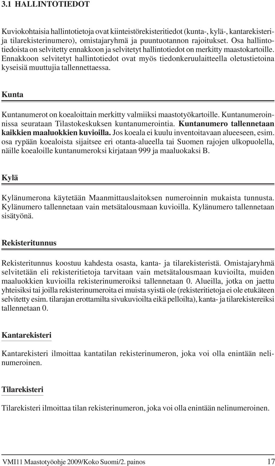 Ennakkoon selvitetyt hallintotiedot ovat myös tiedonkeruulaitteella oletustietoina kyseisiä muuttujia tallennettaessa. Kunta Kuntanumerot on koealoittain merkitty valmiiksi maastotyökartoille.