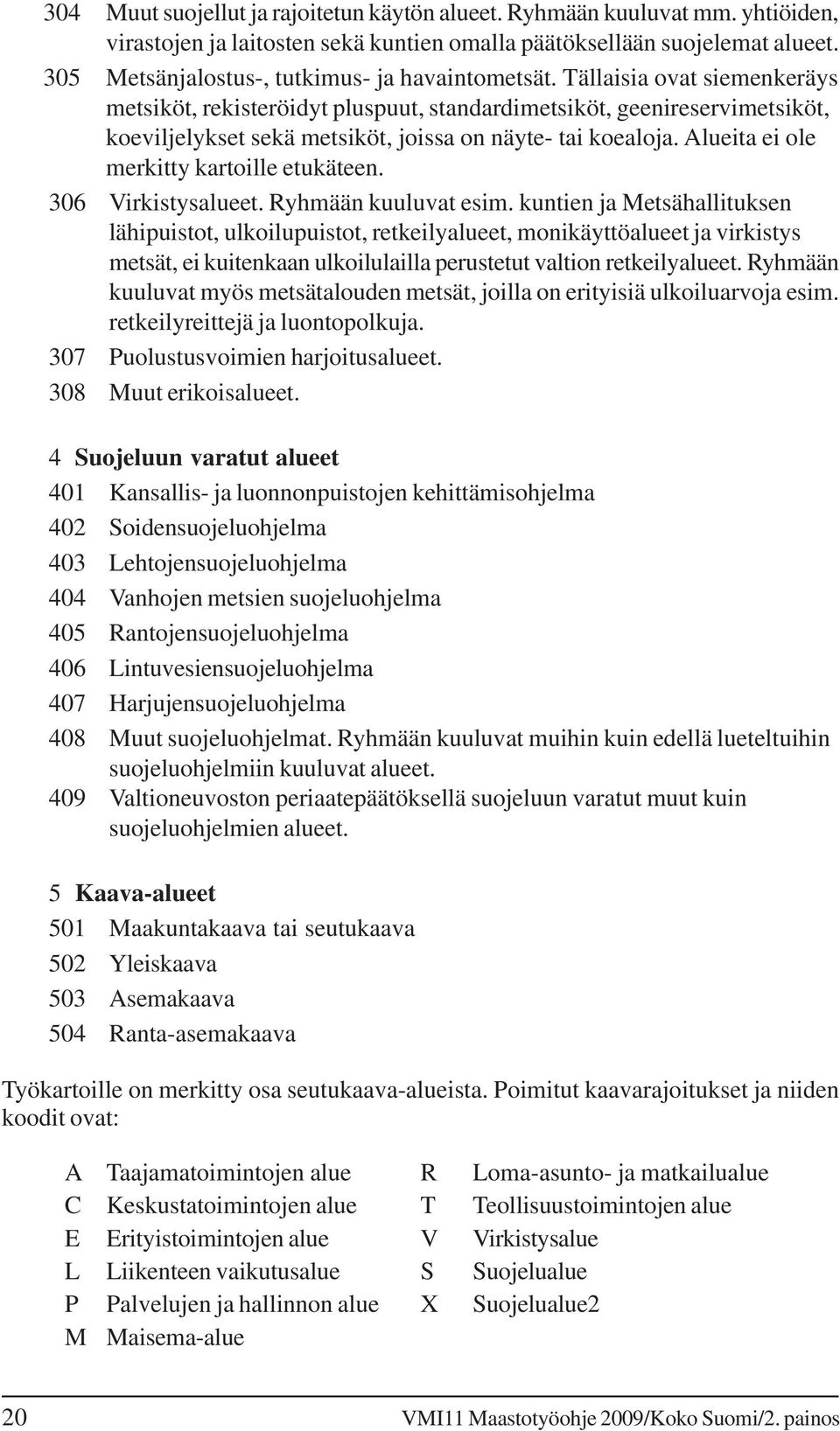 Tällaisia ovat siemenkeräys metsiköt, rekisteröidyt pluspuut, standardimetsiköt, geenireservimetsiköt, koeviljelykset sekä metsiköt, joissa on näyte- tai koealoja.