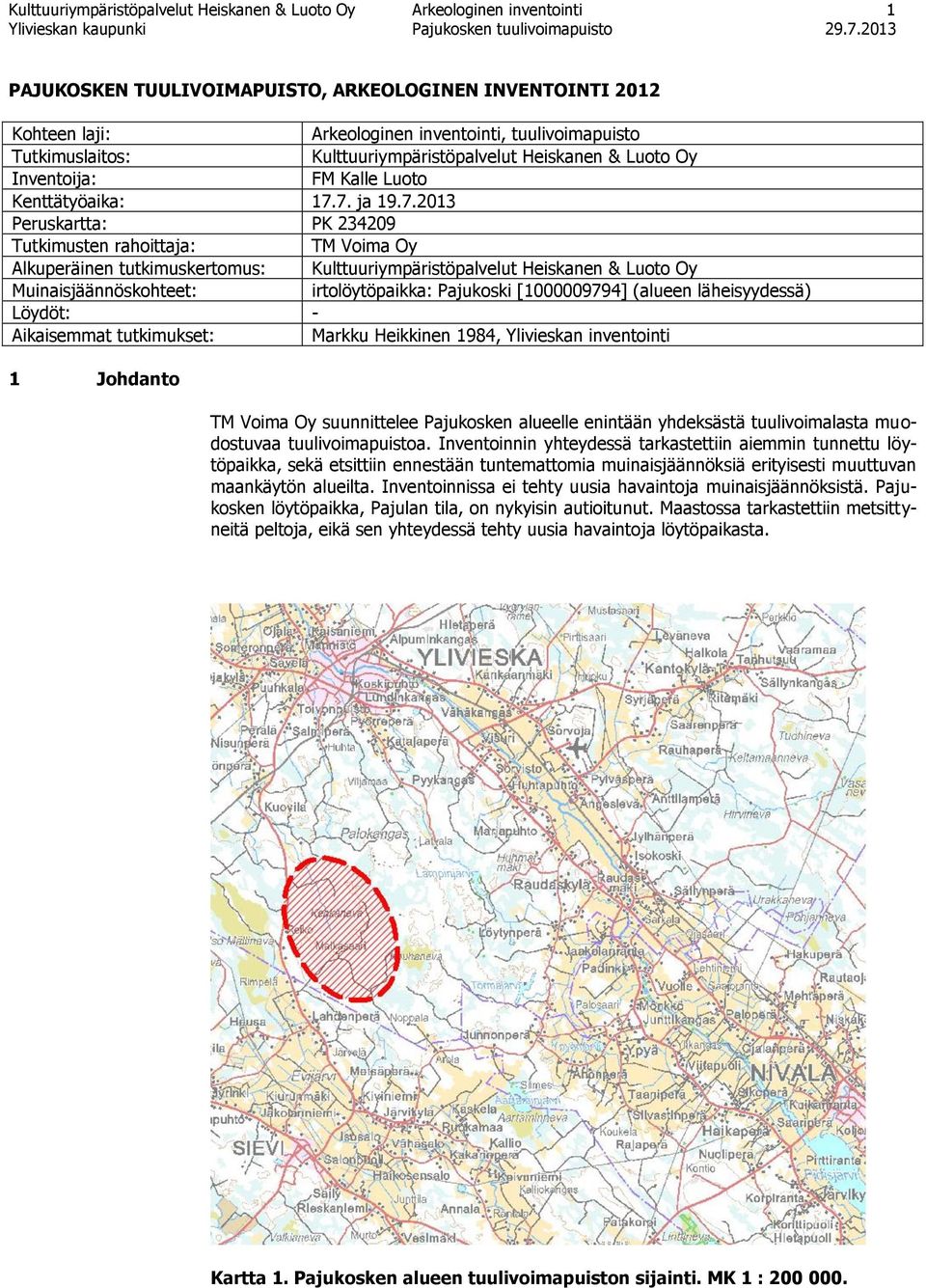 7. ja 19.7.2013 Peruskartta: PK 234209 Tutkimusten rahoittaja: TM Voima Oy Alkuperäinen tutkimuskertomus: Kulttuuriympäristöpalvelut Heiskanen & Luoto Oy Muinaisjäännöskohteet: irtolöytöpaikka: