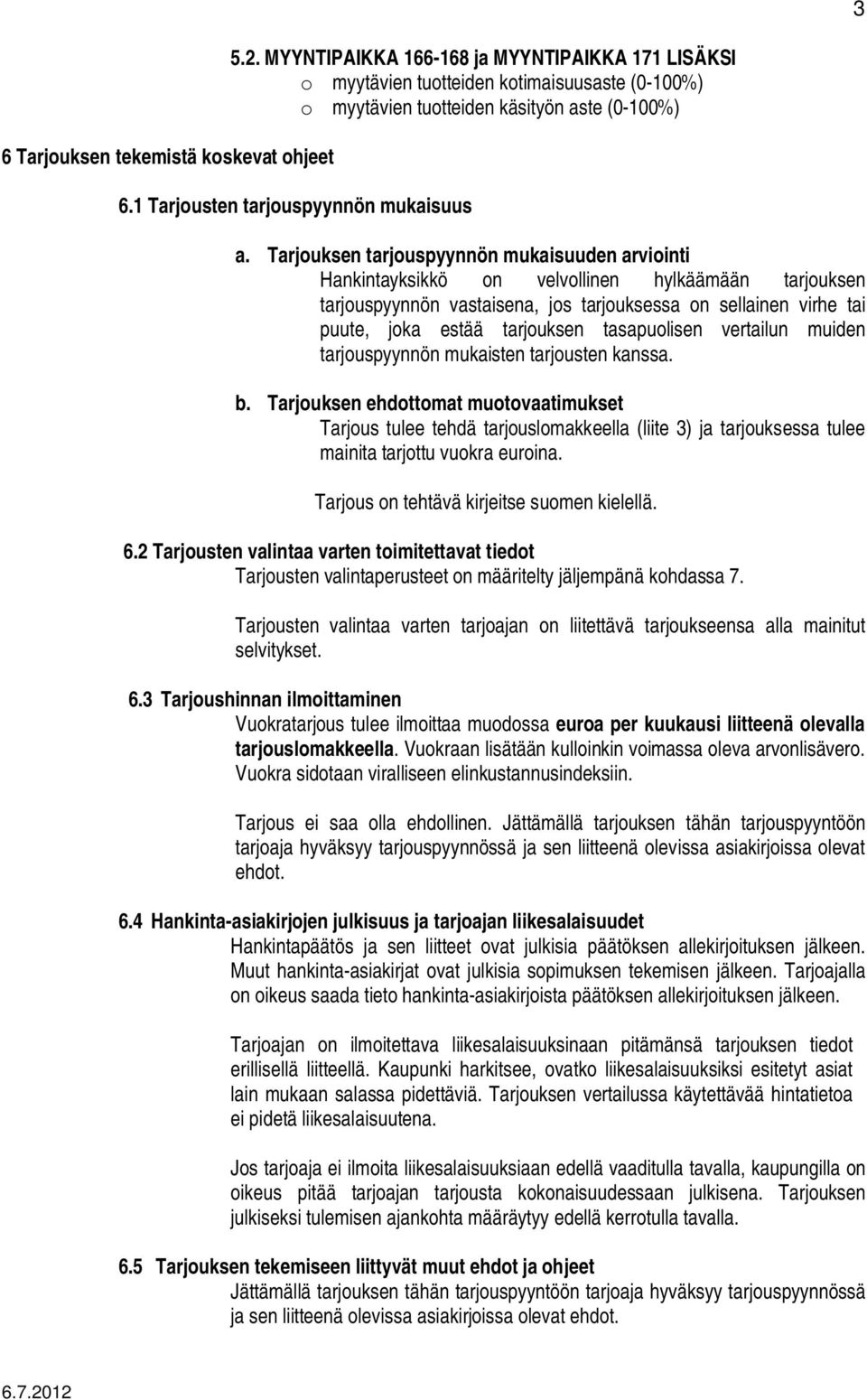 Tarjouksen tarjouspyynnön mukaisuuden arviointi Hankintayksikkö on velvollinen hylkäämään tarjouksen tarjouspyynnön vastaisena, jos tarjouksessa on sellainen virhe tai puute, joka estää tarjouksen