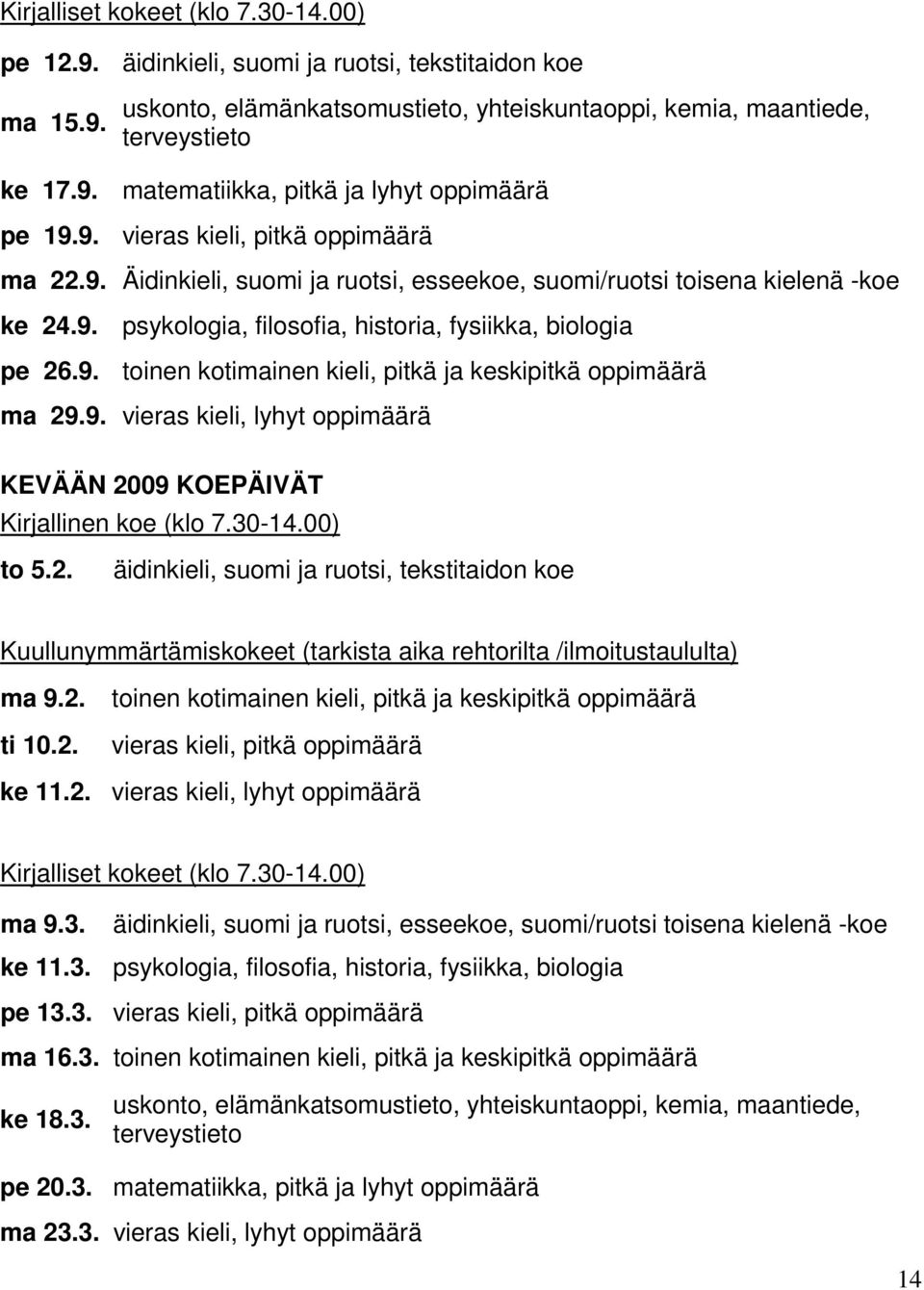 9. vieras kieli, lyhyt oppimäärä KEVÄÄN 2009 KOEPÄIVÄT Kirjallinen koe (klo 7.30-14.00) to 5.2. äidinkieli, suomi ja ruotsi, tekstitaidon koe Kuullunymmärtämiskokeet (tarkista aika rehtorilta /ilmoitustaululta) ma 9.