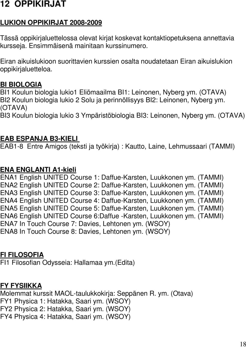 (OTAVA) BI2 Koulun biologia lukio 2 Solu ja perinnöllisyys BI2: Leinonen, Nyberg ym. (OTAVA) BI3 Koulun biologia lukio 3 Ympäristöbiologia BI3: Leinonen, Nyberg ym.