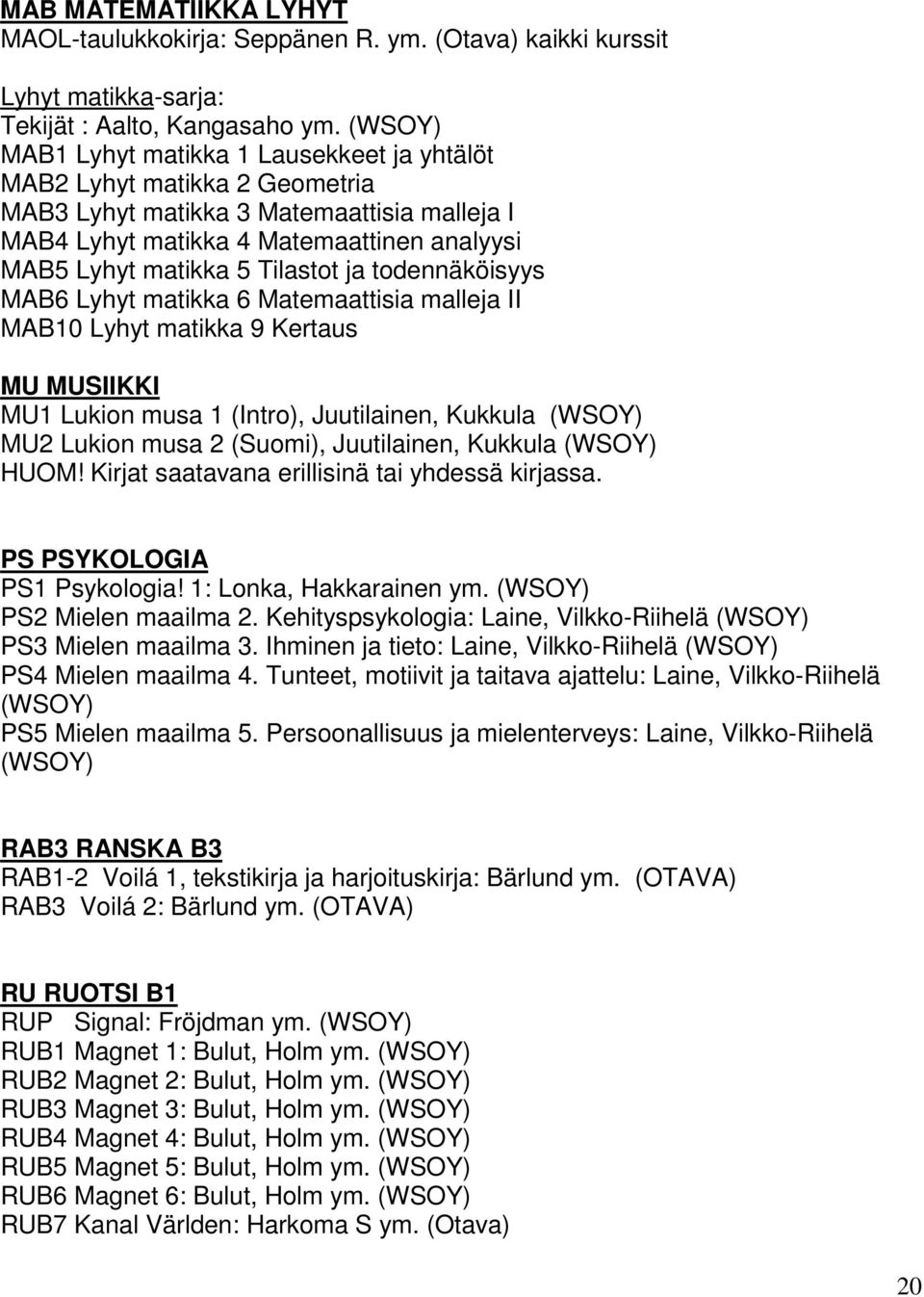 ja todennäköisyys MAB6 Lyhyt matikka 6 Matemaattisia malleja II MAB10 Lyhyt matikka 9 Kertaus MU MUSIIKKI MU1 Lukion musa 1 (Intro), Juutilainen, Kukkula (WSOY) MU2 Lukion musa 2 (Suomi),