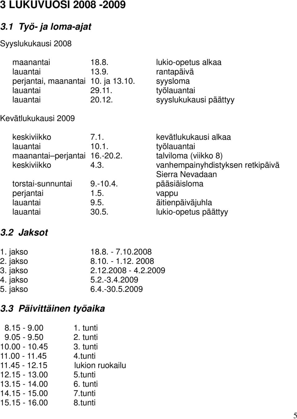 3. vanhempainyhdistyksen retkipäivä Sierra Nevadaan torstai-sunnuntai 9.-10.4. pääsiäisloma perjantai 1.5. vappu lauantai 9.5. äitienpäiväjuhla lauantai 30.5. lukio-opetus päättyy 3.2 Jaksot 1.