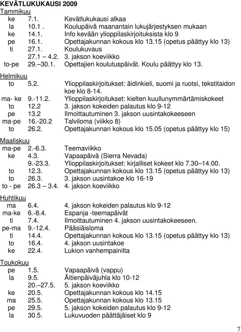 ma- ke 9.-11.2. Ylioppilaskirjoitukset: kielten kuullunymmärtämiskokeet to 12.2 3. jakson kokeiden palautus klo 9-12 pe 13.2 Ilmoittautuminen 3. jakson uusintakokeeseen ma-pe 16.-20.