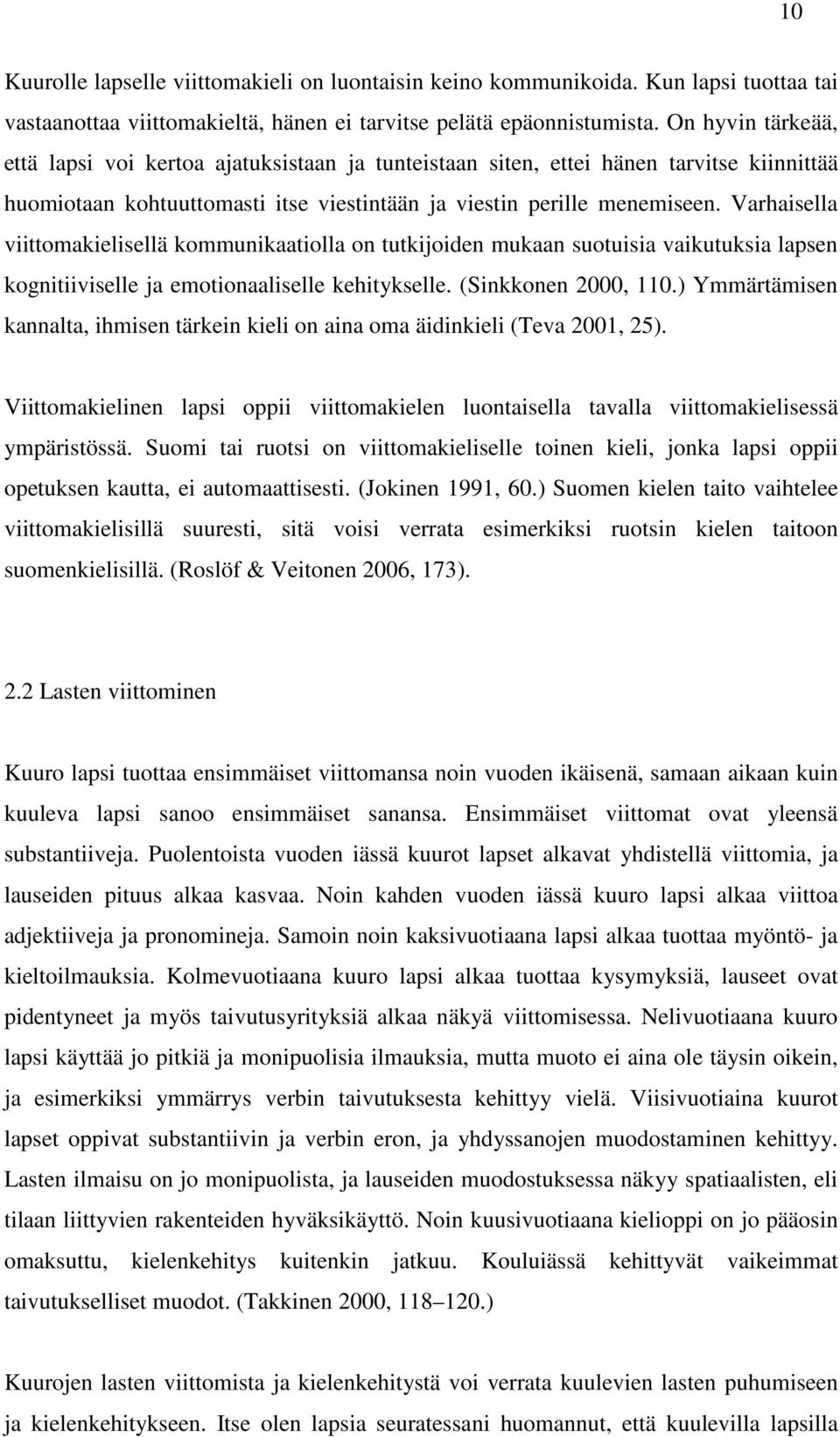 Varhaisella viittomakielisellä kommunikaatiolla on tutkijoiden mukaan suotuisia vaikutuksia lapsen kognitiiviselle ja emotionaaliselle kehitykselle. (Sinkkonen 2000, 110.